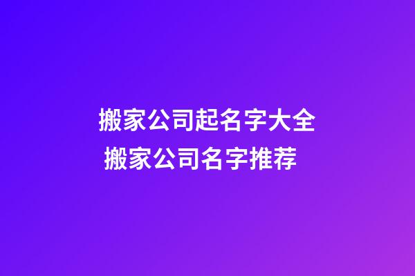 搬家公司起名字大全 搬家公司名字推荐-第1张-公司起名-玄机派